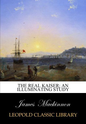 The Real Kaiser; an illuminating study