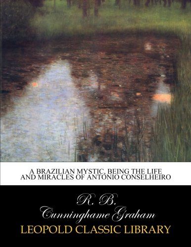 A Brazilian mystic, being the life and miracles of Antonio Conselheiro