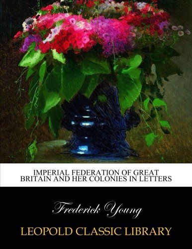 Imperial federation of Great Britain and her colonies In letters