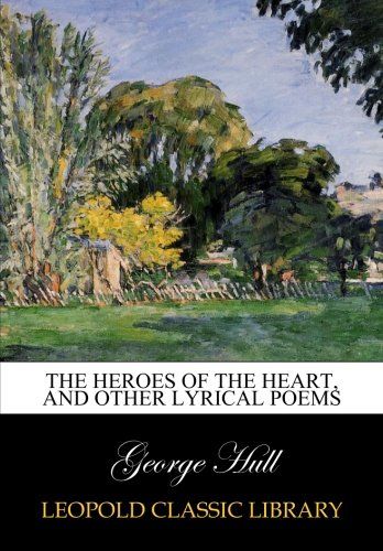 The heroes of the heart, and other lyrical poems