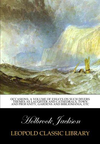 Occasions; a volume of essays on such divers themes as laughter and cathedrals, town and profanity, gardens and bibliomania, etc
