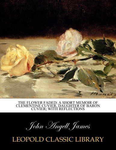 The flower faded; a short memoir of Clementine Cuvier, daughter of Baron Cuvier; with Reflections