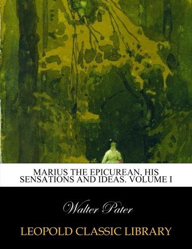 Marius the Epicurean, his sensations and ideas. Volume I
