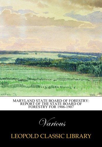 Maryland State Board of Forestry: Report of the State Board of Forestry for 1906-1907