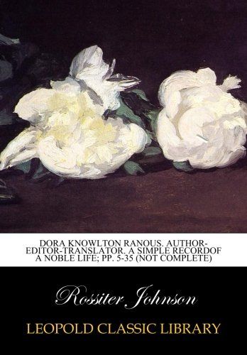 Dora Knowlton Ranous. Author-editor-translator. A simple recordof a Noble life; pp. 5-35 (not complete)