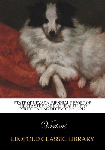State of Nevada. Biennial Report of the Stayte board of health, for period ending December 21, 1912