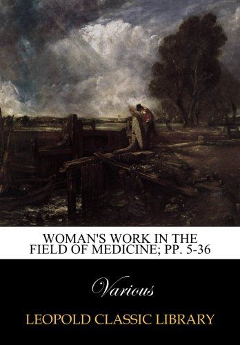Woman's work in the field of medicine; pp. 5-36