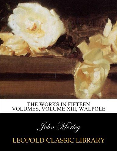 The Works in fifteen volumes, volume XIII, Walpole