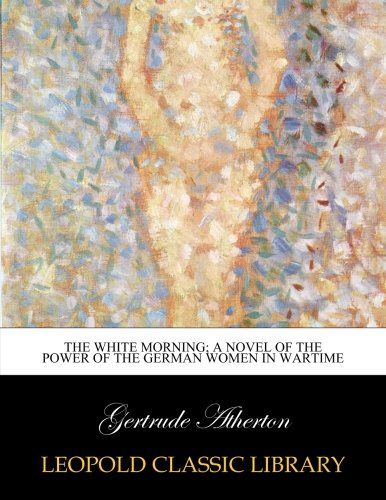 The white morning; a novel of the power of the German women in wartime