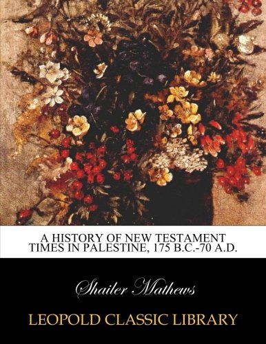 A history of New Testament times in Palestine, 175 B.C.-70 A.D.