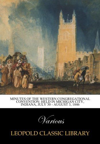 Minutes of the Western Congregational Convention: Held in Michigan City, Indiana, July 30 - August 3, 1846
