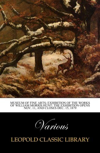 Museum of fine arts; Exhibition of the Works of William Morris Hunt: The Exhibition opens Nov. 11, and closes Dec. 15, 1879