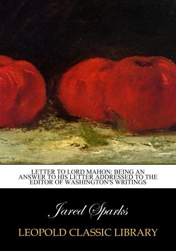 Letter to Lord Mahon: Being an Answer to His Letter Addressed to the Editor of Washington's writings