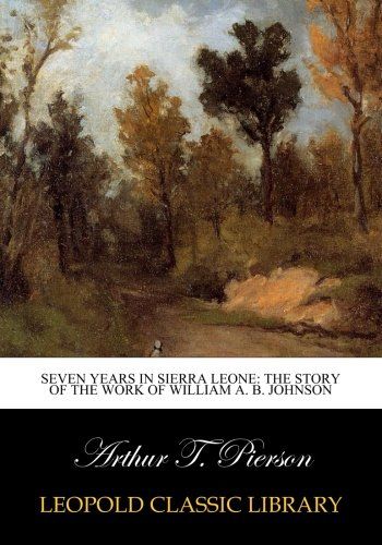 Seven years in Sierra Leone: the story of the work of William A. B. Johnson