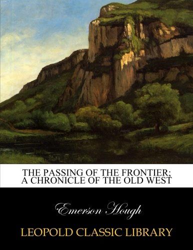 The passing of the frontier; a chronicle of the old West