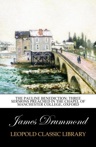 The Pauline Benediction: Three Sermons Preached in the Chapel of Manchester College, Oxford