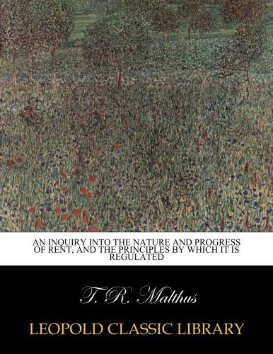 An inquiry into the nature and progress of rent, and the principles by which it is regulated