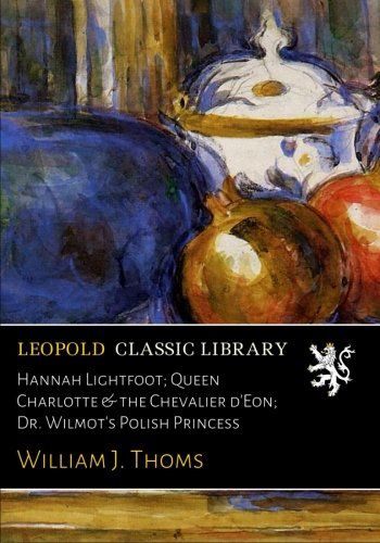 Hannah Lightfoot; Queen Charlotte & the Chevalier d'Eon; Dr. Wilmot's Polish Princess