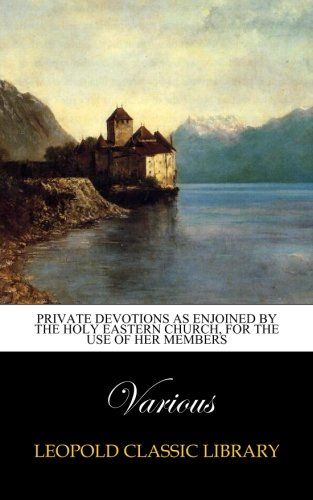 Private devotions as enjoined by the holy Eastern church, for the use of her members