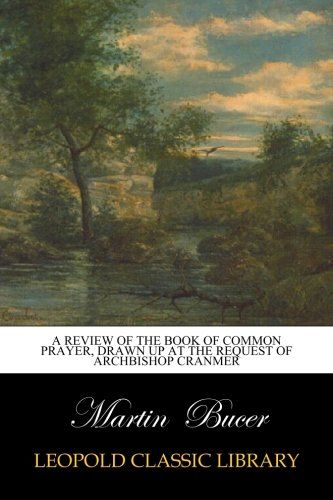 A review of the Book of common prayer, drawn up at the request of archbishop Cranmer