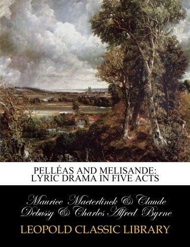 Pelléas and Melisande: Lyric Drama in Five Acts
