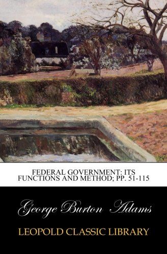 Federal government: its functions and method; pp. 51-115