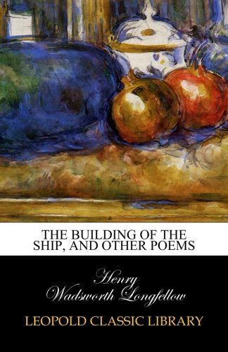 The Building of the Ship, and Other Poems