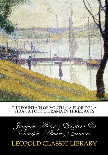 The Fountain of Youth (La Flor de la Vida): a poetic drama in three acts
