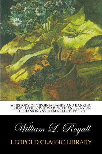 A History of Virginia Banks and Banking Prior to the Civil War: With an essay on the banking system needed, pp. 1-71
