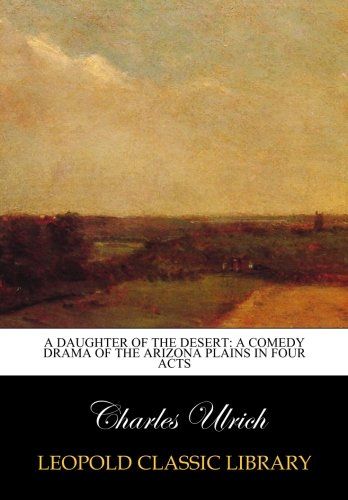 A Daughter of the Desert: A Comedy Drama of the Arizona Plains in Four Acts