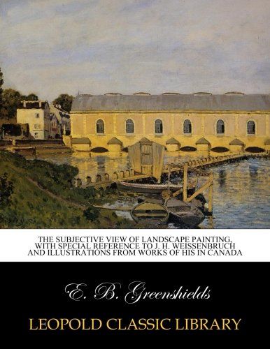 The subjective view of landscape painting, with special reference to J. H. Weissenbruch and illustrations from works of his in Canada