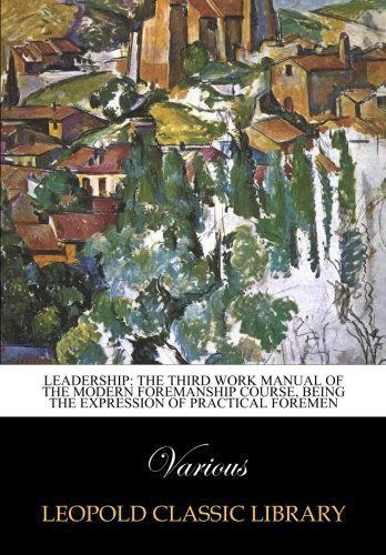 Leadership: The Third Work Manual of the Modern Foremanship Course, Being the expression of practical foremen
