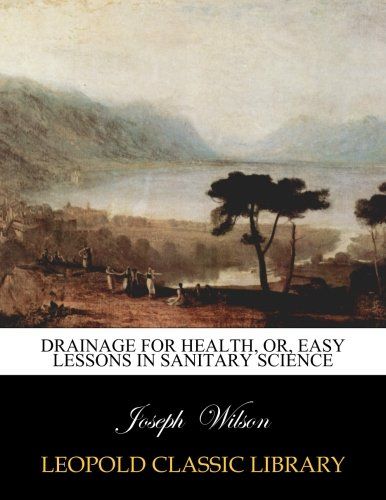 Drainage for Health, or, easy lessons in sanitary science