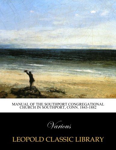 Manual of the Southport Congregational Church in Southport, Conn. 1843-1882