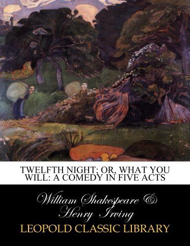 Twelfth Night; Or, what You Will: A Comedy in Five Acts