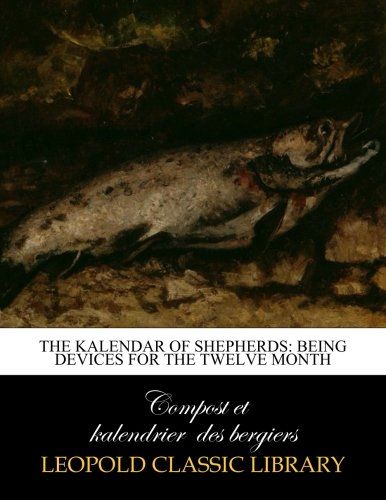 The Kalendar of shepherds: being devices for the twelve month