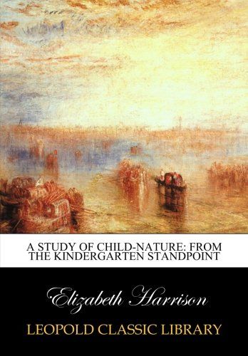 A Study of Child-Nature: from the Kindergarten Standpoint