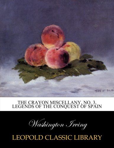 The Crayon miscellany, No. 3, Legends of the Conquest of Spain