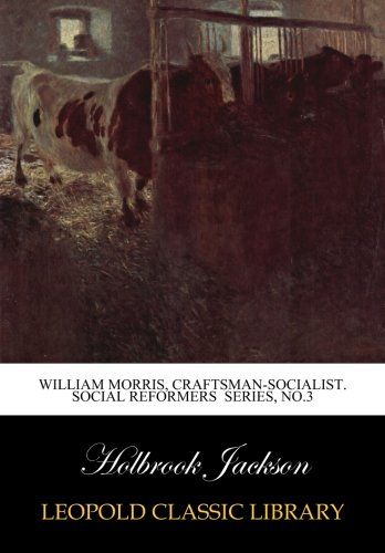 William Morris, craftsman-socialist. Social Reformers  Series, No.3