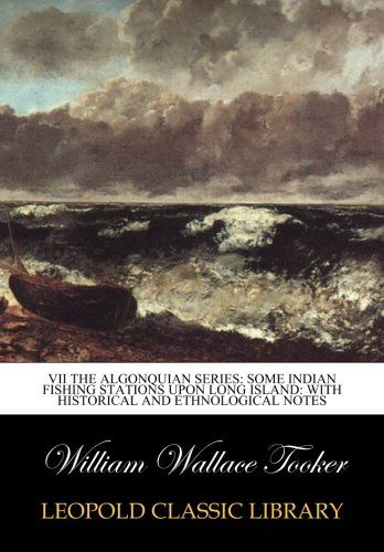 VII The Algonquian series: Some Indian Fishing Stations upon Long Island: with historical and ethnological notes