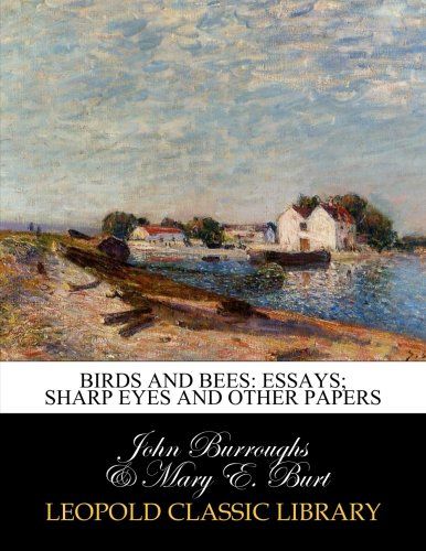 Birds and bees: essays; sharp eyes and other papers