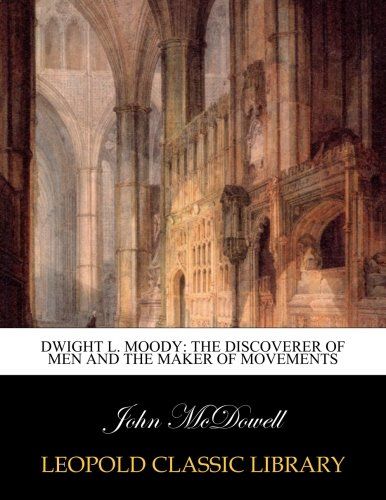Dwight L. Moody: the discoverer of men and the maker of movements