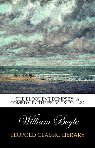 The Eloquent Dempsey: A Comedy in Three Acts; pp. 1-82