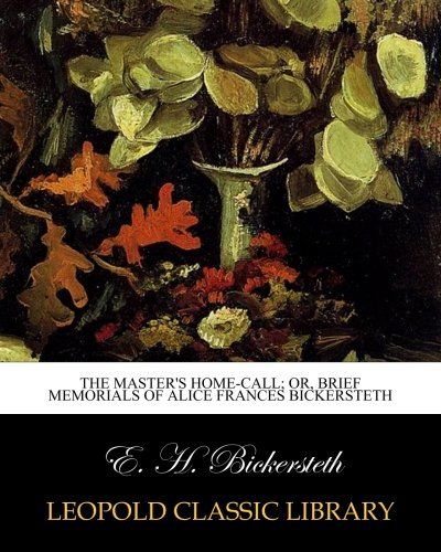The Master's Home-call; or, Brief Memorials of Alice Frances Bickersteth