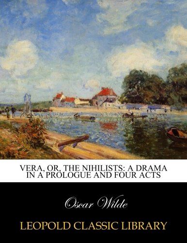 Vera, or, The nihilists: a drama in a prologue and four acts