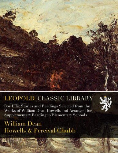Boy Life: Stories and Readings Selected from the Works of William Dean Howells and Arranged for Supplementary Reading in Elementary Schools