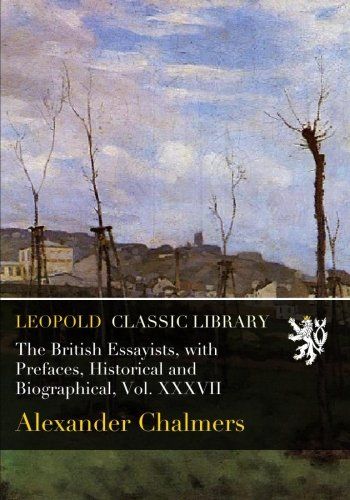 The British Essayists, with Prefaces, Historical and Biographical, Vol. XXXVII
