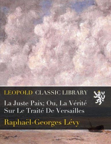 La Juste Paix; Ou, La Vérité Sur Le Traité De Versailles (French Edition)