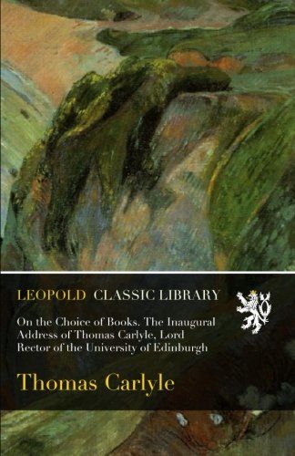 On the Choice of Books. The Inaugural Address of Thomas Carlyle, Lord Rector of the University of Edinburgh
