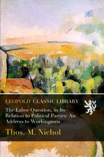 The Labor Question, in Its Relation to Political Parties: An Address to Workingmen